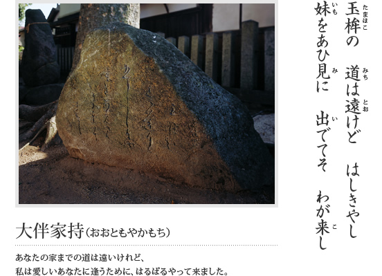 玉桙の 道は遠けど はしきやし 妹をあひ見に 出でてそ わが来し(大伴家持(おおともやかもち)あなたの家までの道は遠いけれど、私は愛しいあなたに逢うために、はるばるやって来ました。)という万葉歌が刻まれている石碑の写真