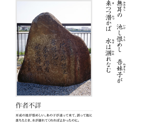 無耳の 池し恨めし 吾妹子が 来つつ潜かば 水は涸れなむ(作者不詳 耳成の池が恨めしい。あの子が迷って来て、誤って池に落ちたとき、水が涸れてくれればよかったのに。)という万葉歌が刻まれている石碑の写真