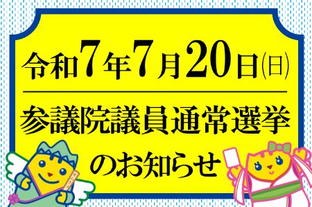 令和7年7月20日（日曜日）参議院議員通常選挙のお知らせ