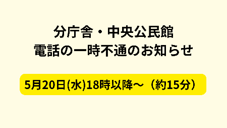 分庁舎・中央公民館 電話の一時不通のお知らせ 5月20日水曜日18時以降～（約15分）