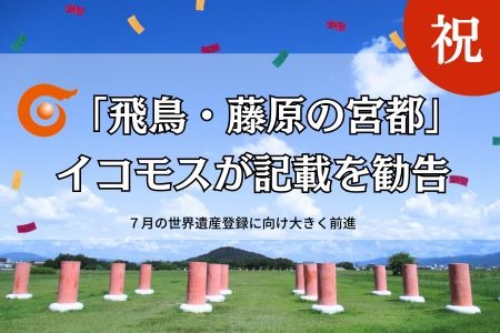 祝！「飛鳥・藤原の宮都」イコモスが記載を勧告 7月の世界遺産登録に向け大きく前進
