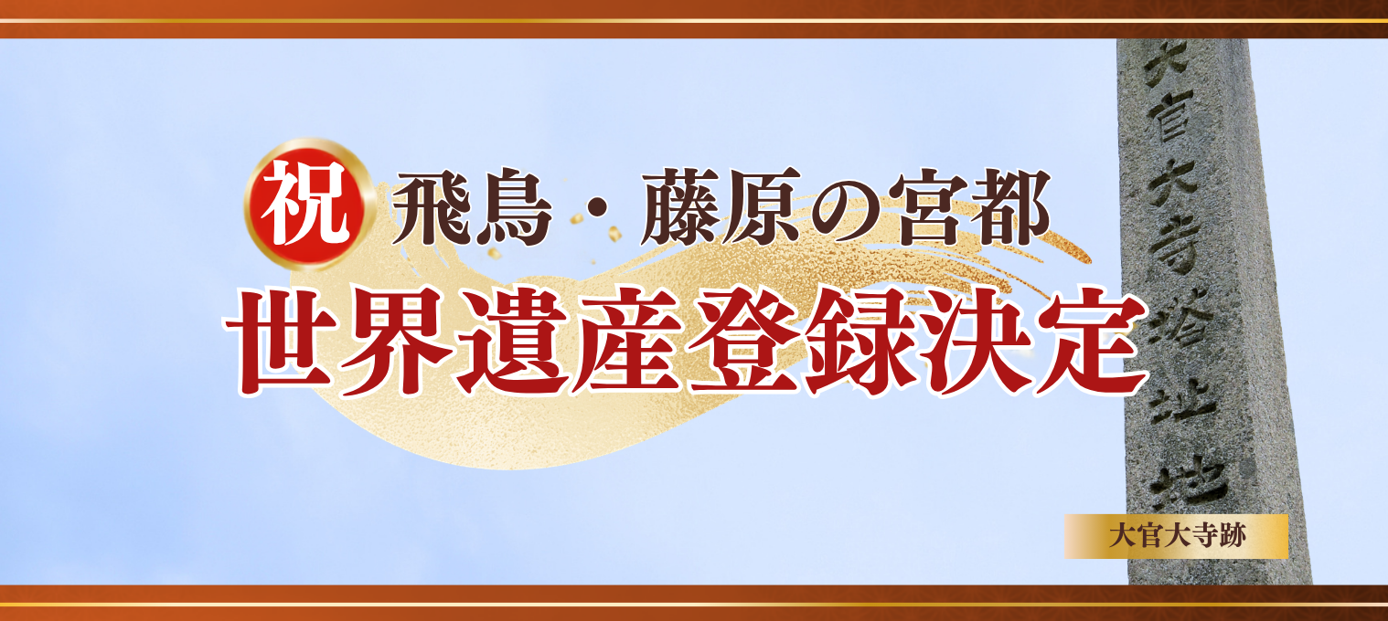 祝 飛鳥・藤原の宮都世界遺産登録決定（構成資産 大官大寺跡）