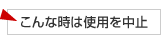 こんなときは使用を中止！
