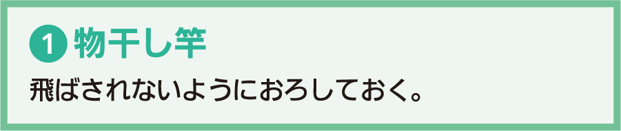 1.物干し竿：飛ばされないようにおろしておく。