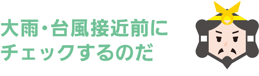 大雨・台風接近前にチェックするのだ