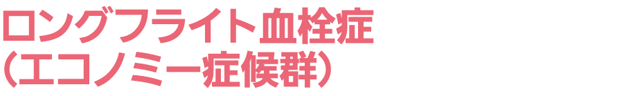 ロングフライト血栓症（エコノミー症候群）