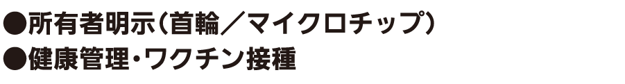 ●所有者明示（首輪／マイクロチップ） ●健康管理・ワクチン接種