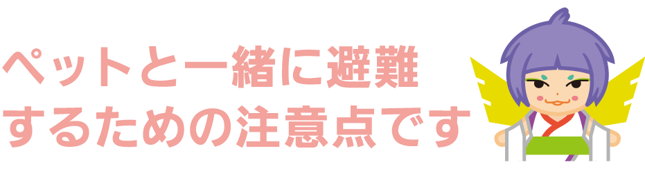 ペットと一緒に避難するための注意点です